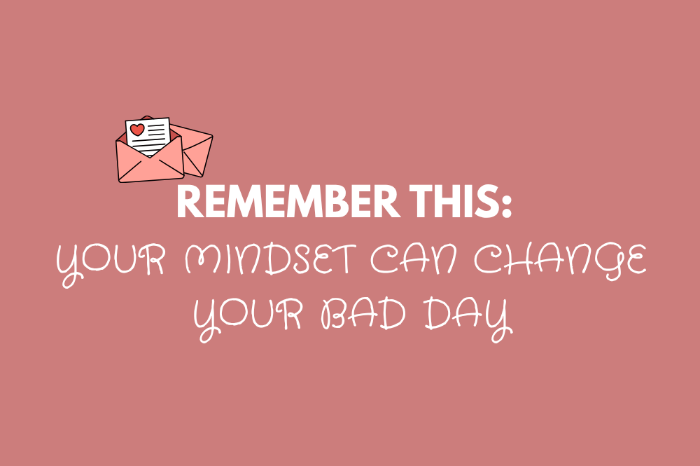your mindset can change your bad day.