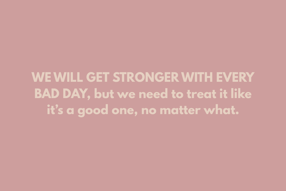 we will get stronger with every bad day