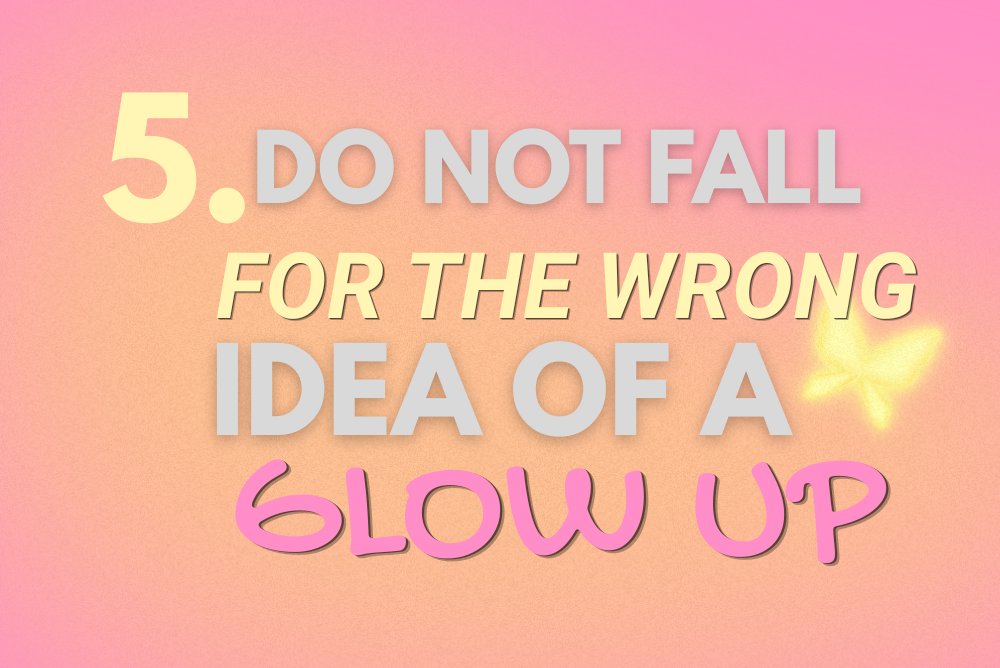 do not fall for the wrong idea of a GLOW UP